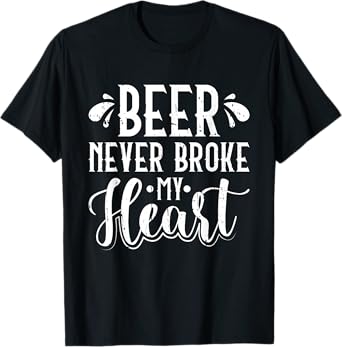 Beer Never Broke My Heart Beer Lover T-Shirt