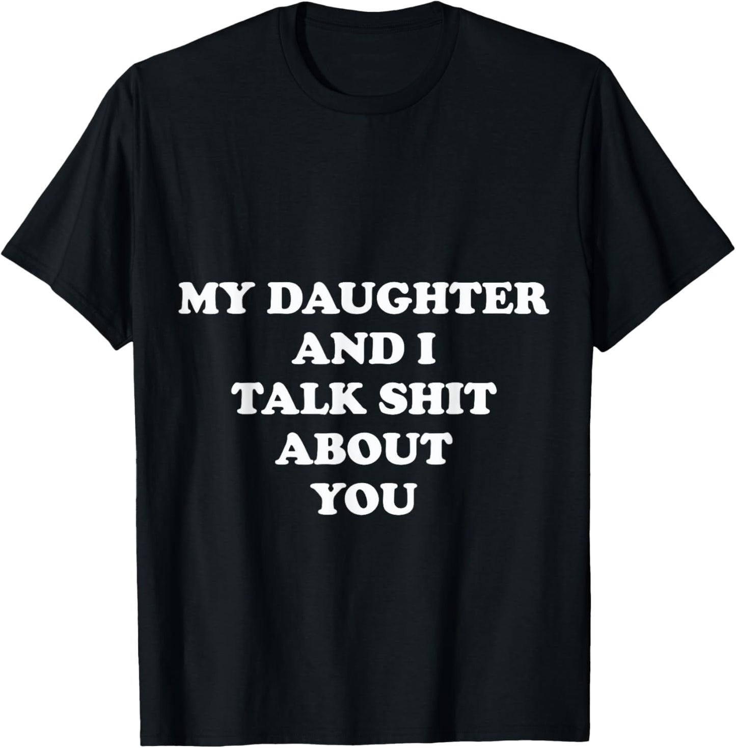 My Daughter and I Talk Shit About You - Funny Mom or Dad T-Shirt