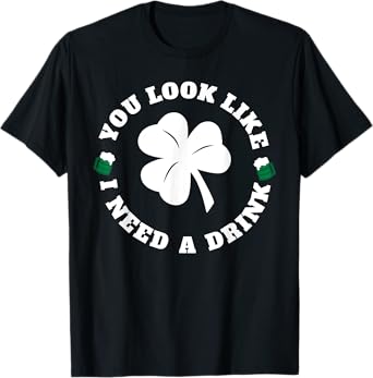 You Look Like I Need A Drink T-Shirt Paddy's Day Shirt T-Shirt