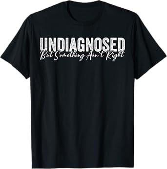 Undiagnosed But Something Ain't Right Funny Sarcastic Joke T-Shirt