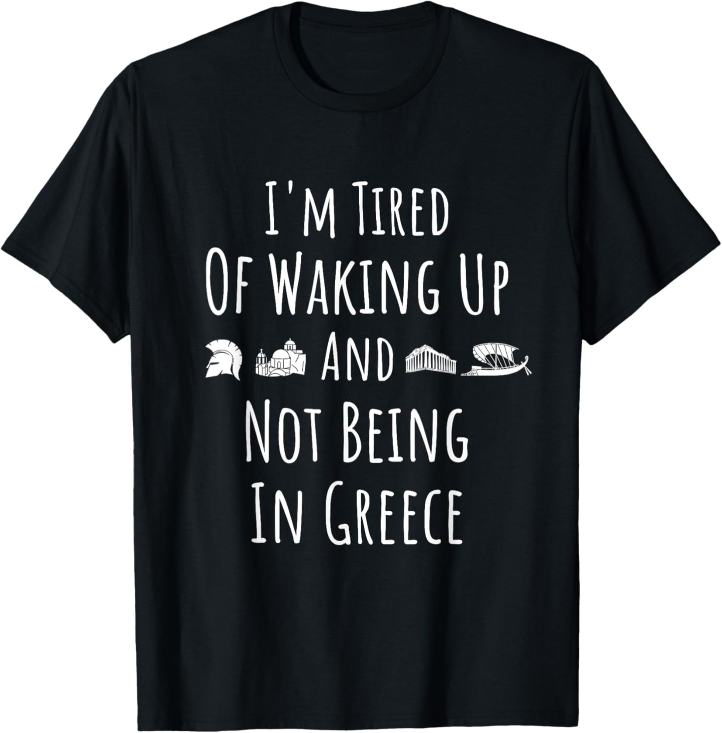 I’m Tired of Waking Up and Not Being In Greece - Funny Greek T-Shirt