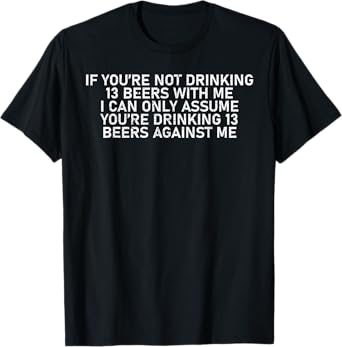 If You're Not Drinking 13 Beers with Me Funny Art T-Shirt
