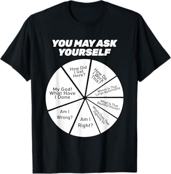 You May Ask Yourself How Did I Get Hear How Do I Work This T-Shirt