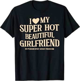 I Love My Super Hot Beautiful Girlfriend So Please Stay Away T-Shirt