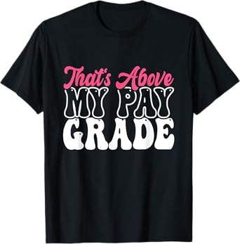 That's Above My Pay Grade Funny Job Stress Worker Retirement T-Shirt