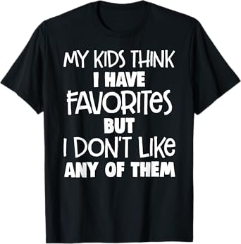 my kids think i have favorites but i don't like any of them T-Shirt