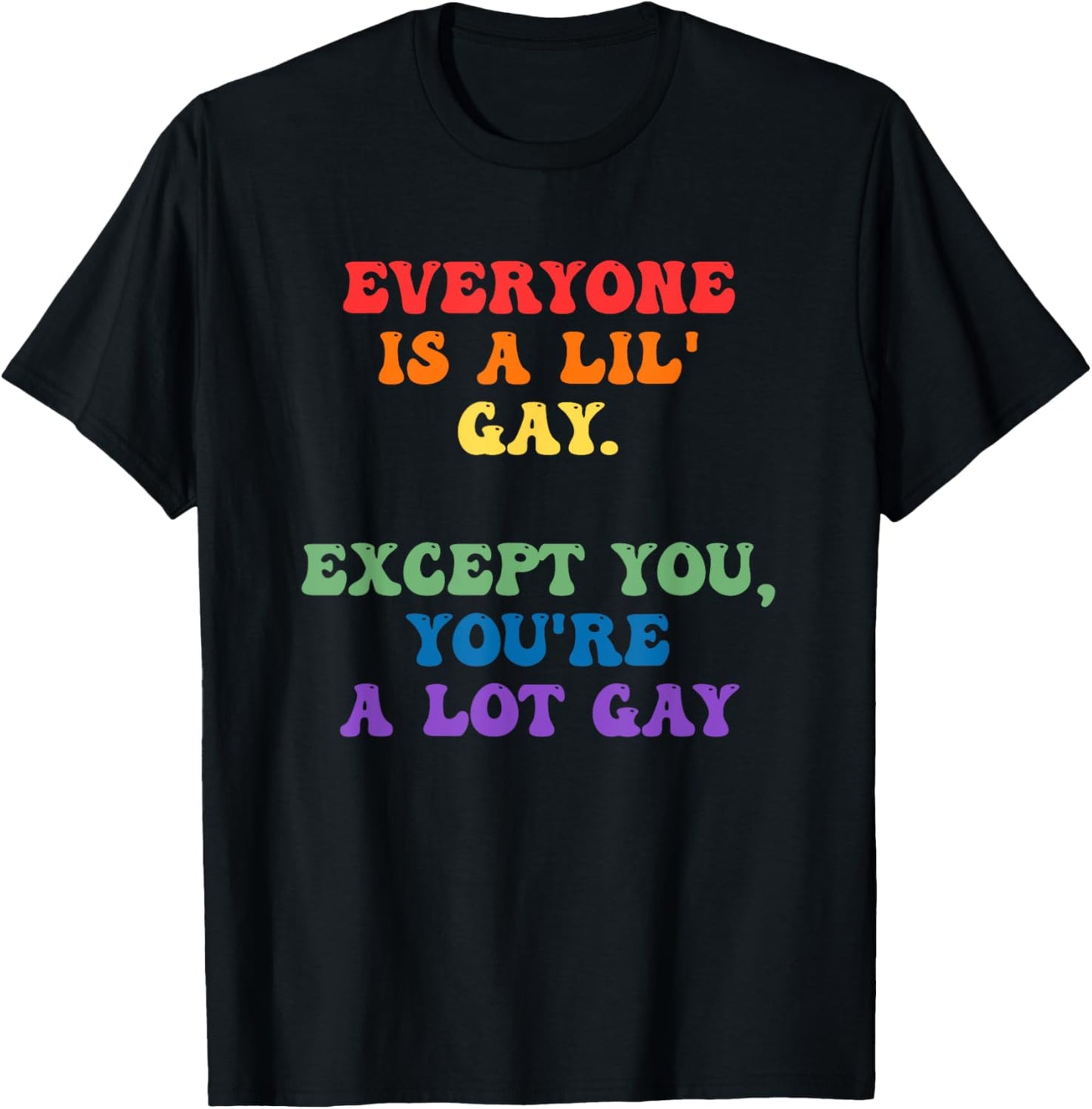 Everyone Is A Lil' Gay. Except You, You're A Lot Gay T-Shirt