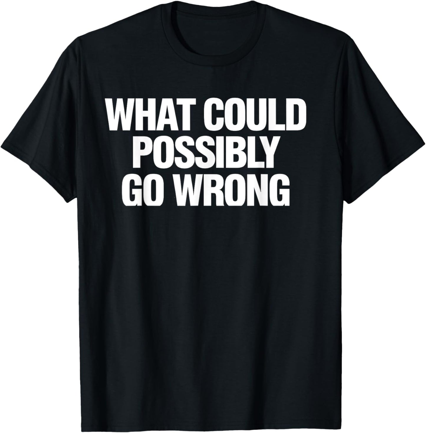 What Could Possibly Go Wrong Sarcastic Funny Saying Humor T-Shirt