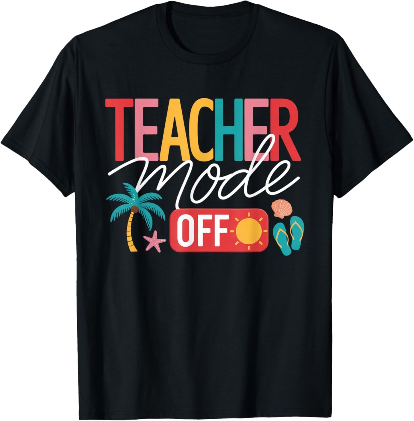 Teacher Mode Off Happy Last Day Of School Summer Break Funny T-Shirt
