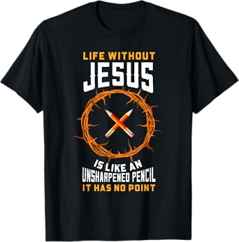 Life Without Jesus Is Like An Unsharpened Pencil Christian T-Shirt