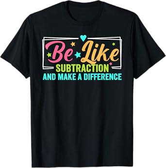 Be Like Subtraction And Make A Difference Funny Math Teacher T-Shirt