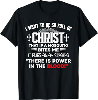 I Want To Be So Full Of Christ There Is Power In the Blood T-Shirt