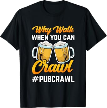 "Why walk when you can crawl Pub Crawl" beer crawl T-Shirt