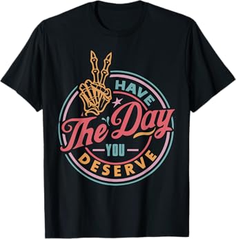 Have the Day You Deserve Funny Motivational Skeleton T-Shirt