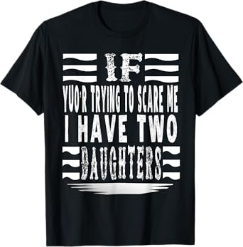 if you're trying to scare me,I have two daughters funny T-Shirt