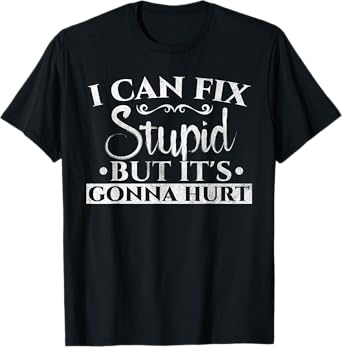 I Can Fix Stupid But It's Gonna Hurt Funny Saying Sarcastic T-Shirt