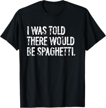 I Was Told There Would Be Spaghetti T-Shirt