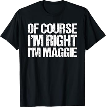 OF COURSE I'M RIGHT I'M Maggie Shirt Funny Personalized T-Shirt