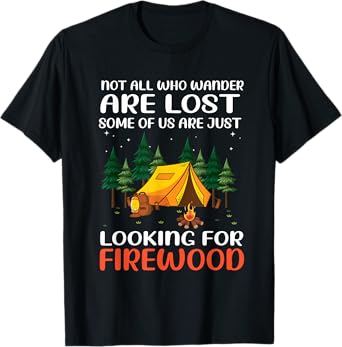 Not All Those Who Wander Are Lost Some Looking For Firewood T-Shirt