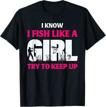 I Know I Fish Like A Girl Try To Keep Up Fisherman T-Shirt
