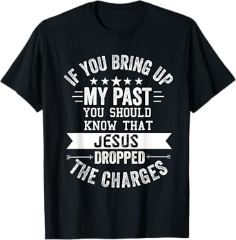 if you bring up my past Jesus christian Faith Believer T-Shirt