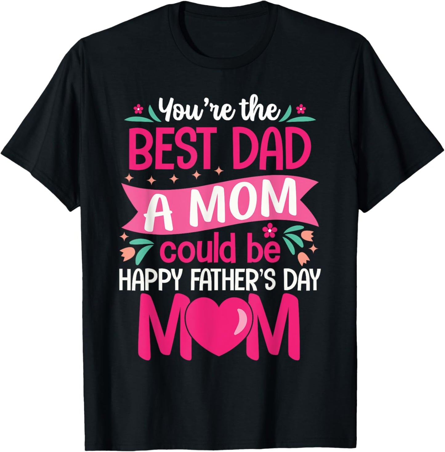 You Are Best Dad A Mom Could Be Happy Father Day Single Moms T-Shirt