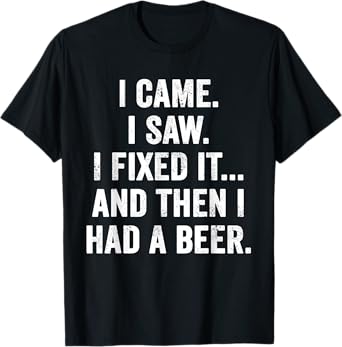 Weekend Warrior T-Shirt I Came I Saw I Fixed It Had A Beer T-Shirt