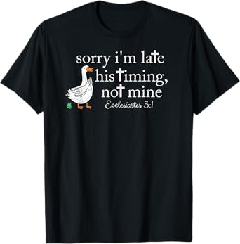 sorry i'm late his timing not mine, funny christian goose T-Shirt