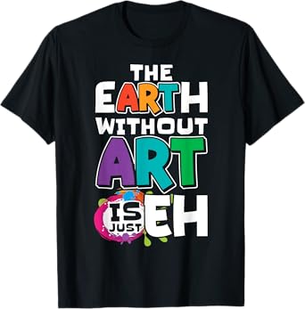 The Earth Without Art Is Just Eh Artist Painter Art Teacher T-Shirt