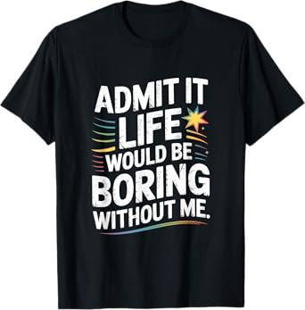 Funny Saying Life Boring Without Me Quote Cute Humor T-Shirt