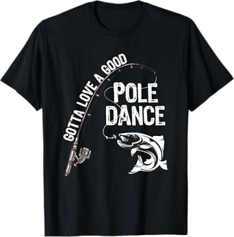 Fishermans T-Shirt Fishing Gotta love a good Pole dance T-Shirt