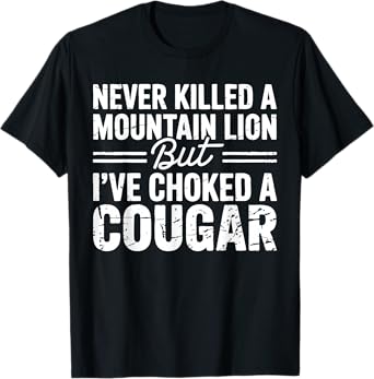 Never Killed A Mountain Lion But I've Choked A Cougar T-Shirt