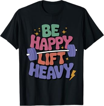 Be Happy Lift Heavy Funny Gym Workout For Weight Lifter T-Shirt