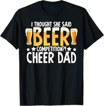 I thought she said beer competition cheer dad T-Shirt T-Shirt