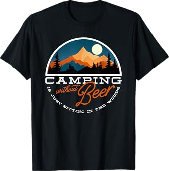 camping without beer is just sitting in the woods T-Shirt