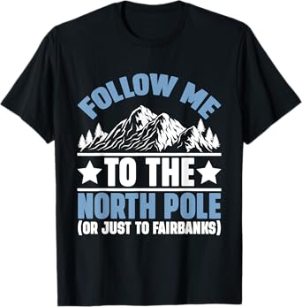 Follow Me to the North Pole Or Just to Fairbanks Alaska T-Shirt