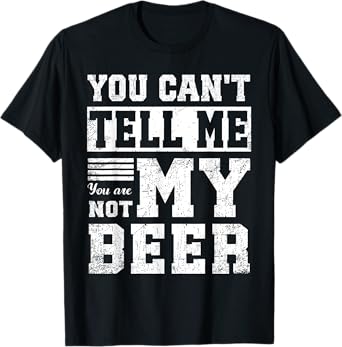 You Canโt Tell Me โ You are Not My Beer Funny Tee T-Shirt
