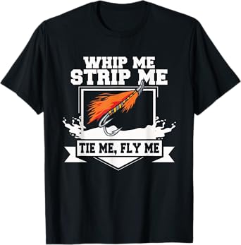 Fly Fishing T-Shirt Funny Fly Tying Whip Me Strip Me Tie Me T-Shirt