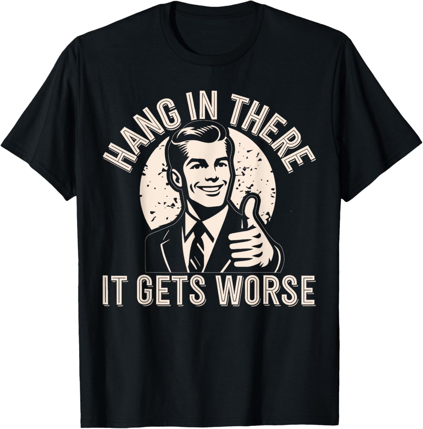 Hang In There It Gets Worse Sarcastic Humor T-Shirt