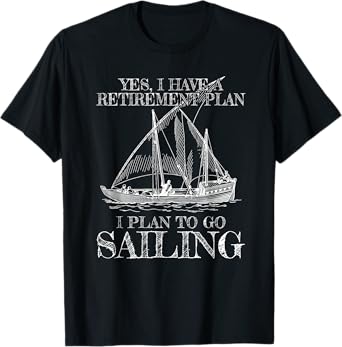 Yes I Do Have A Retirement Plan Sailing Retired Retirement T-Shirt
