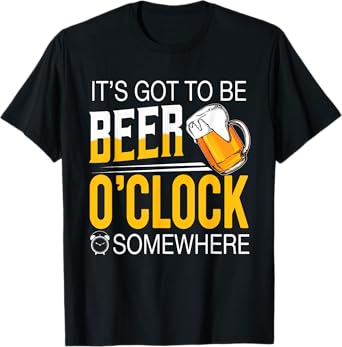 It's Got To Be Beer O'clock Somewhere - Beer Lover Funny T-Shirt