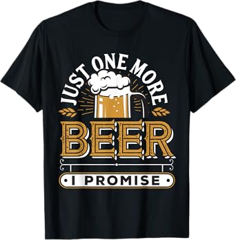 Just One More Beer I Promise T-Shirt
