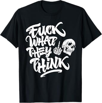 Fuck What They Think Skull T-Shirt