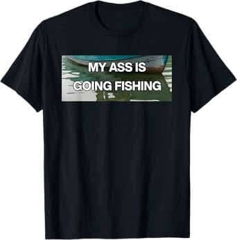 My Ass Is Going Fishing Funny Saying Humor T-Shirt