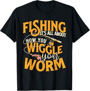Fishing It's All About How You Wiggle Your Worm - Fish Lover T-Shirt
