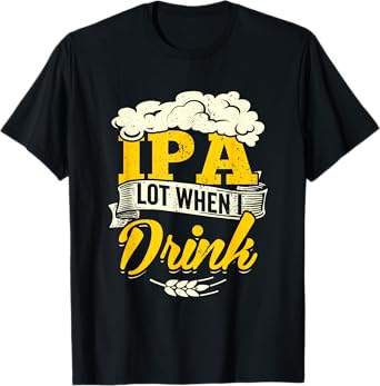 IPA Lot When I Drink Beer St Patrick Day Drinking Brewing T-Shirt