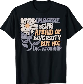 Imagine Being Scared Of Diversity But Not Dictatorship T-Shirt