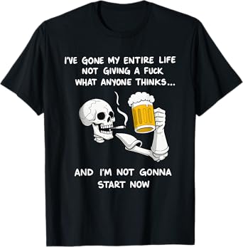 Skull Drinking Beer Iโve Gone My Entire Life Not Giving A T-Shirt