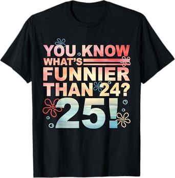 Funny 25th Birthday You Know What's Funnier Than 24? 25 Bday T-Shirt