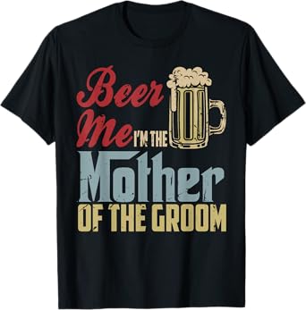 Beer Me I'm The Mother Of The Groom Mother's Day Wedding T-Shirt